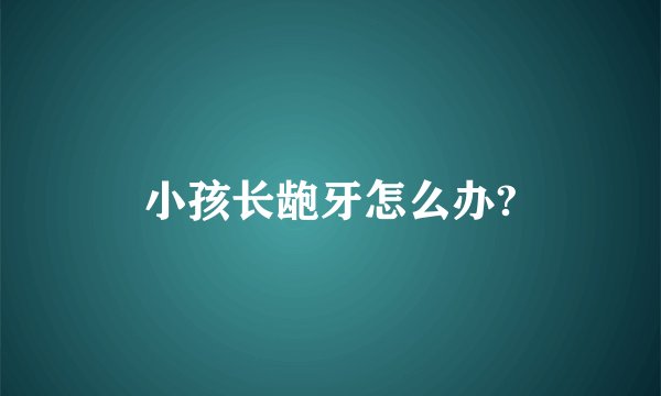 小孩长龅牙怎么办?