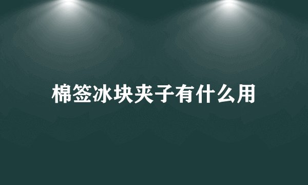 棉签冰块夹子有什么用