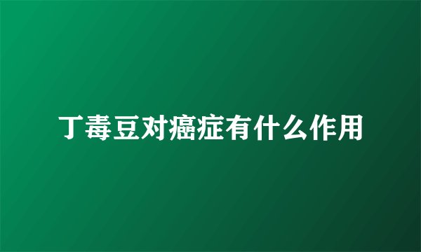 丁毒豆对癌症有什么作用