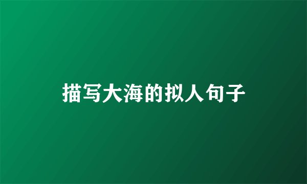 描写大海的拟人句子