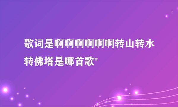 歌词是啊啊啊啊啊啊转山转水转佛塔是哪首歌
