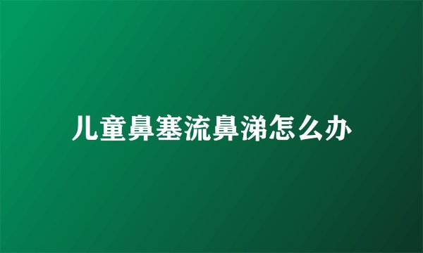 儿童鼻塞流鼻涕怎么办