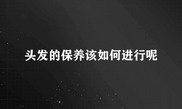 头发的保养该如何进行呢
