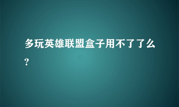多玩英雄联盟盒子用不了了么？