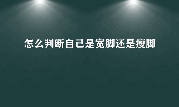 怎么判断自己是宽脚还是瘦脚