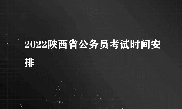 2022陕西省公务员考试时间安排