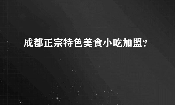 成都正宗特色美食小吃加盟？