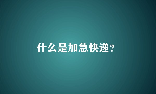 什么是加急快递?