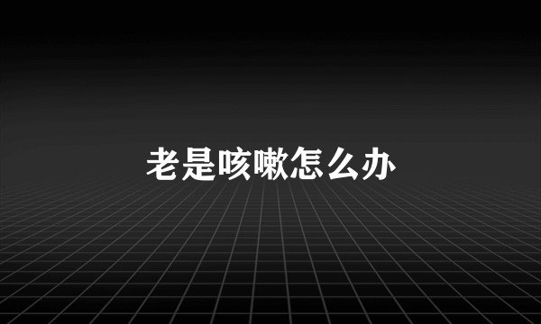 老是咳嗽怎么办