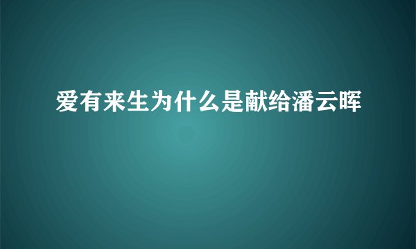 爱有来生为什么是献给潘云晖