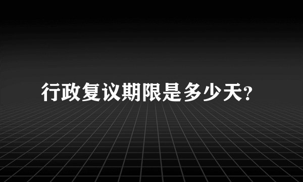 行政复议期限是多少天?