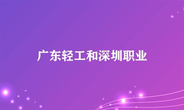 广东轻工和深圳职业
