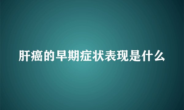肝癌的早期症状表现是什么