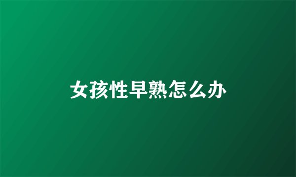 女孩性早熟怎么办