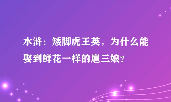 水浒:矮脚虎王英,为什么能娶到鲜花一样的扈三娘?