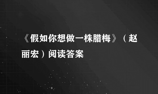 《假如你想做一株腊梅》（赵丽宏）阅读答案