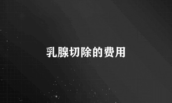 乳腺切除的费用