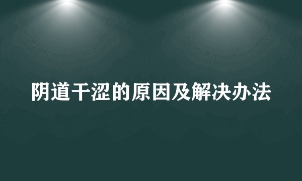 阴道干涩的原因及解决办法