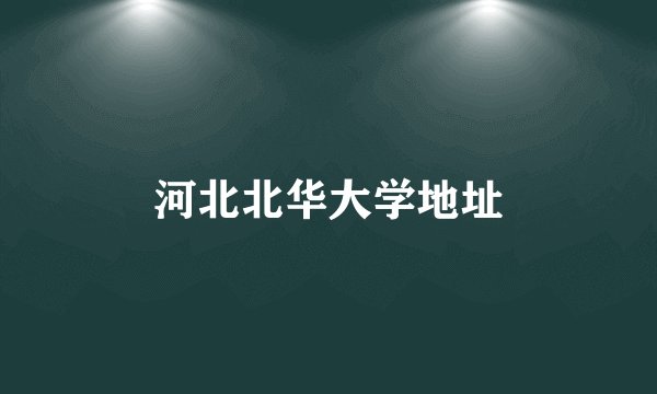 河北北华大学地址