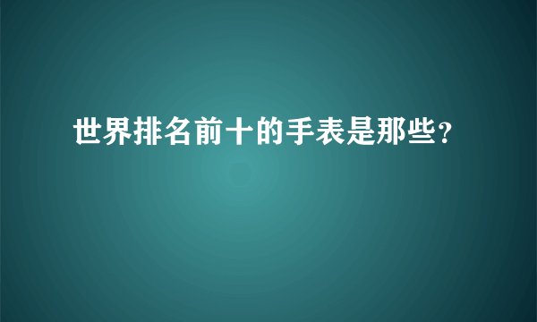世界排名前十的手表是那些?
