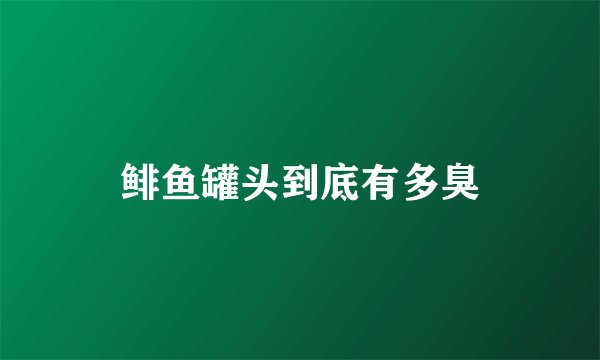 鲱鱼罐头到底有多臭