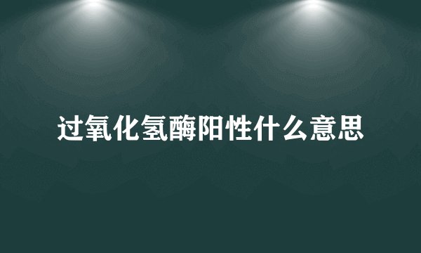 过氧化氢酶阳性什么意思