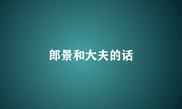 郎景和大夫的话