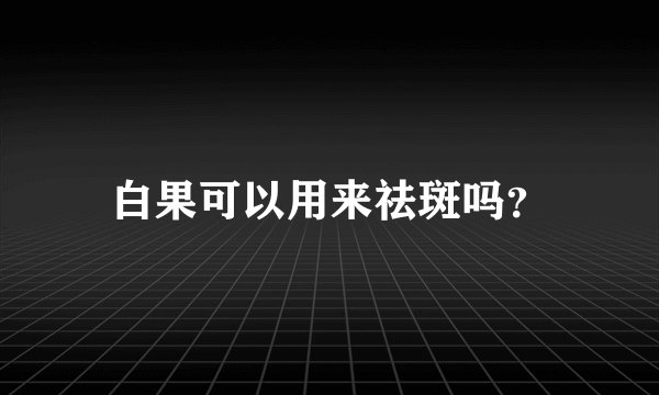 白果可以用来祛斑吗?
