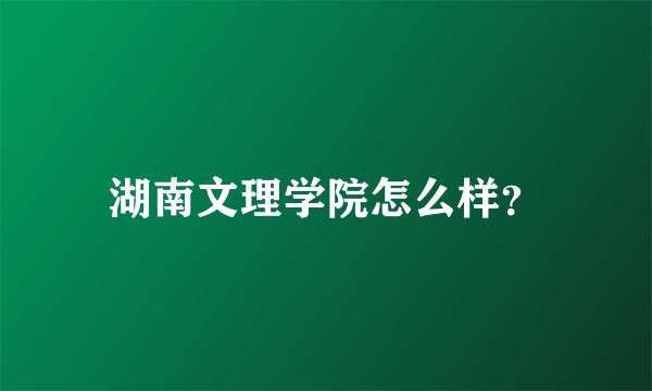湖南文理学院怎么样？