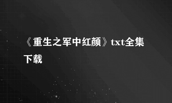 《重生之军中红颜》txt全集下载