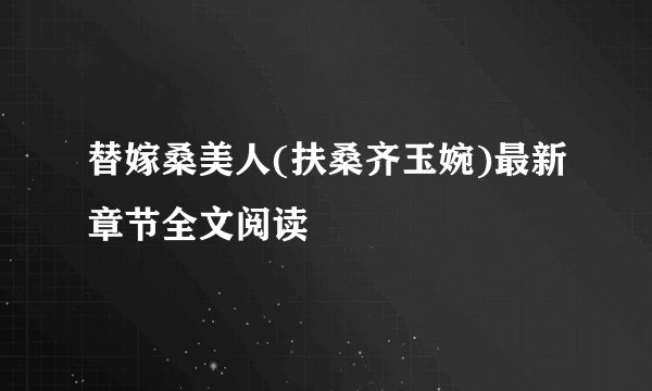 替嫁桑美人(扶桑齐玉婉)最新章节全文阅读