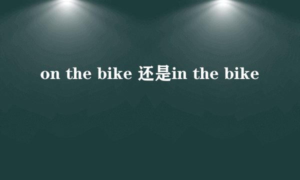 on the bike 还是in the bike
