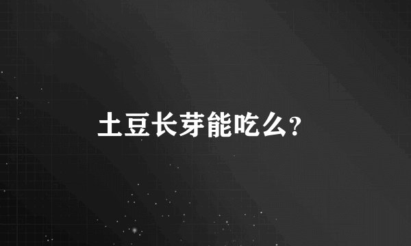 土豆长芽能吃么？