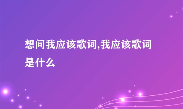 想问我应该歌词,我应该歌词是什么