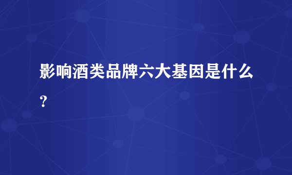 影响酒类品牌六大基因是什么？