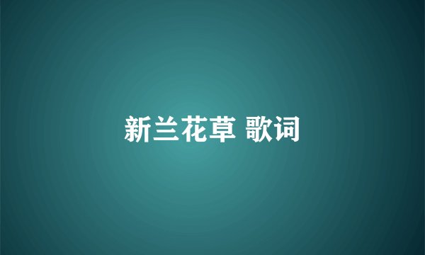 新兰花草 歌词