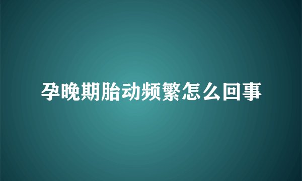孕晚期胎动频繁怎么回事