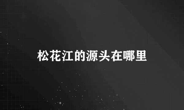 松花江的源头在哪里