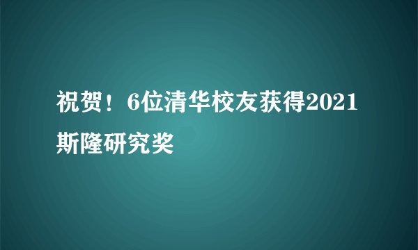 祝贺！6位清华校友获得2021斯隆研究奖