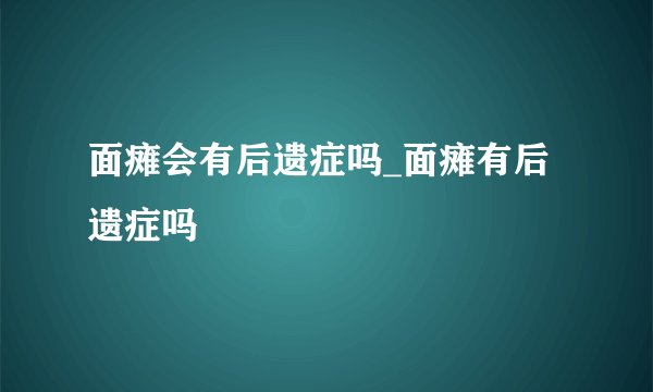 面瘫会有后遗症吗_面瘫有后遗症吗