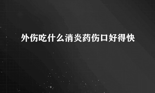外伤吃什么消炎药伤口好得快