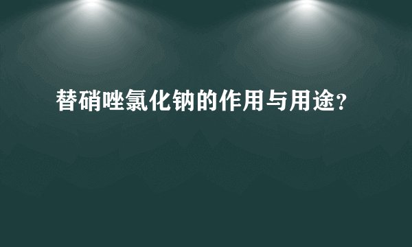替硝唑氯化钠的作用与用途？
