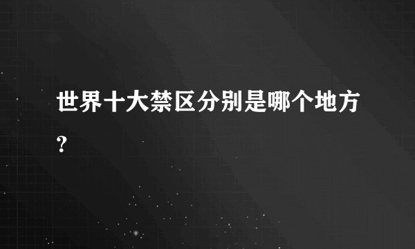 世界十大禁区分别是哪个地方？