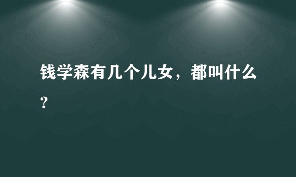 钱学森有几个儿女，都叫什么？