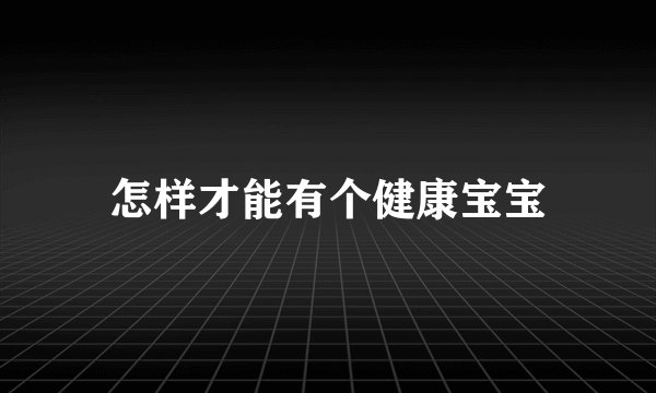 怎样才能有个健康宝宝
