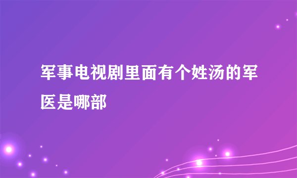 军事电视剧里面有个姓汤的军医是哪部