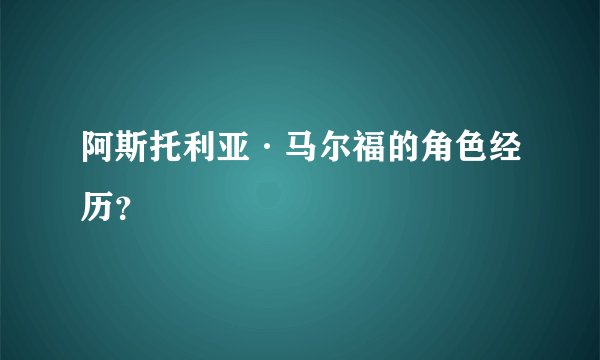 阿斯托利亚·马尔福的角色经历？
