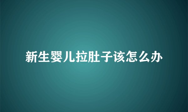 新生婴儿拉肚子该怎么办
