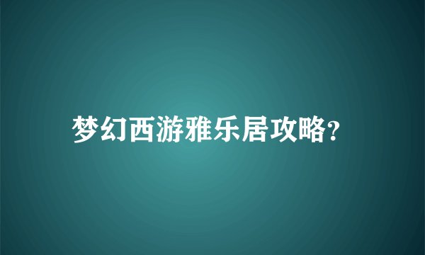 梦幻西游雅乐居攻略？
