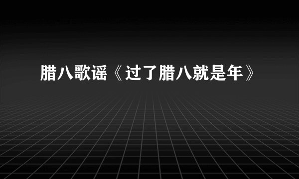 腊八歌谣《过了腊八就是年》